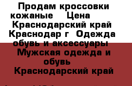 Продам кроссовки кожаные  › Цена ­ 850 - Краснодарский край, Краснодар г. Одежда, обувь и аксессуары » Мужская одежда и обувь   . Краснодарский край